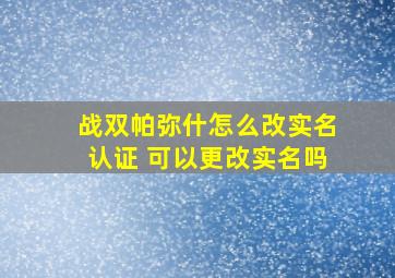 战双帕弥什怎么改实名认证 可以更改实名吗